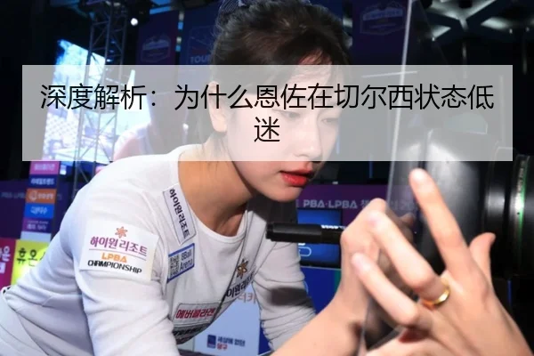 深度解析：为什么恩佐在切尔西状态低迷